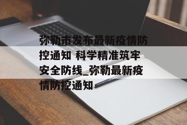 弥勒市发布最新疫情防控通知 科学精准筑牢安全防线_弥勒最新疫情防控通知
